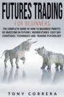 Image for Futures Trading for Beginners : The Complete Guide of how to Maximize Profits by Investing in Futures, Microfutures. Easy day Strategies, Techniques and Trading Psychology .