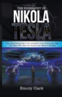 Image for The Biography of Nikola Tesla : The Captivating Life of the Prophet of the Electronic Age. The Man Who Saw the Future and Made It Reality.