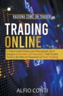 Image for Trading Online : Ragiona Come un Trader! L&#39;Unica Guida Pratica per Principianti che ti Insegna a Investire con Successo Dall&#39;Analisi Tecnica dei Mercati Finanziari al Forex Trading