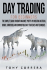 Image for Day Trading for Beginners : The Complete Guide of how to Maximize Profits by Investing in Stocks, Bonds, Currencies, and Commodities. Easy Strategies and Techniques.