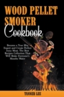 Image for Wood Pellet Smoker Cookbook : Become a True Bbq Expert and Create Perfect Juicy Meat. The Best Recipes Collection That Will Make Everyone&#39;s Mouths Water
