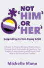 Image for Not &#39;Him&#39; Or &#39;Her&#39; : Supporting My Non-Binary Child: A Guide to Puberty Blockers, Dead Names, Binders, Body Dysmorphia and Dysphoria, Top Surgery, and Telling Friends, Families, and Schools