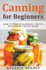Image for Canning for Beginners : How to Can Vegetables, Fruits, Meats and Fish at Home