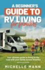 Image for A Beginner&#39;s Guide to RV Living for Families : Your Ultimate Guide To Living On The Road With Your Family Across America