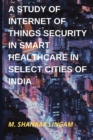 Image for A Study of Internet of Things Security in Smart Healthcare in Select Cities of India