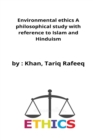 Image for Environmental ethics A philosophical study with reference to Islam and Hinduism