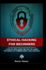 Image for The Ethical Hacking Guide for Beginners : A Step by Step Guide for you to Learn the Fundamentals of Ethical Hacking and