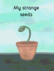 Image for My strange seeds