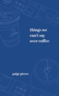 Image for Things We Can&#39;t Say Over Coffee