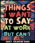 Image for Things I Want to Say at Work But Can&#39;t Adult Coloring Book