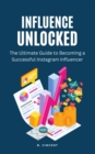 Image for Influence Unlocked : The Ultimate Guide to Becoming a Successful Instagram Influencer