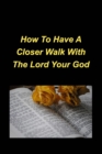 Image for How To Have A Closer Walk With The Lord Your God : Devotional Inspirational Christian Based, Encouragement, Bible Verses