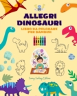 Image for Allegri dinosauri : Libro da colorare per bambini Incredibili e divertenti disegni di fantasia preistorica: Incantevoli dinosauri che stimolano la creativit? e il divertimento dei bambini