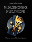 Image for The Golden Cookbook of Luxury Recipes : A Culinary Journey of the Finest Ingredients. Recipe book for Rich People
