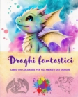 Image for Draghi fantastici Libro da colorare per gli amanti dei draghi Disegni creativi e mitologici per tutte le et? : Una collezione di disegni leggendari per stimolare la creativit? e il relax