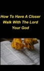 Image for How To Have A Closer Walk With The Lord Your God