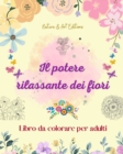 Image for Il potere rilassante dei fiori Libro da colorare per adulti Disegni floreali creativi, antistress e unici