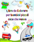 Image for Libro da colorare per bambini piccoli, cose che vanno : Prima colorazione per bambini, auto, camion dei pompieri, ambulanza