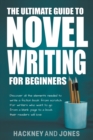 Image for The Ultimate Guide To Novel Writing For Beginners : Discover All The Elements Needed To Write A Fiction Book From Scratch. For Writers Who Want To Go From A Blank Page To A Book Their Readers Will Lov