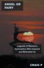 Image for Angel or Fairy : Legends of Women&#39;s Gymnastics Who Inspired and Motivated Us
