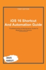 Image for iOS 16 Shortcut and Automation Guide : Troubleshooting &amp; Maintenance Guide for Beginners and Seniors