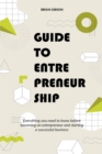 Image for Guide to Entrepreneurship Everything you Need to Know Before Becoming an Entrepreneur and Starting a Successful Business