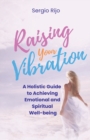 Image for Raising Your Vibration : A Holistic Guide to Achieving Emotional and Spiritual Well-being