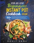 Image for Step-By-Step Beginners Instant Pot Cookbook (Vegan) : 100+ Easy Yet Extremely Healthy Instant Pot Recipes Backed By Ayurveda