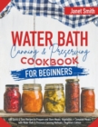 Image for Water Bath Canning and Preserving Cookbook for Beginners : 400 Quick &amp; Easy Recipes to Prepare and Store Meats, Vegetables + Complete Meals with Water Bath &amp; Pressure Canning Methods