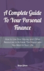 Image for A Complete Guide To Your Personal Finance How to Use Your Money and Other Resources to Achieve The Happiness You Want In Your Life
