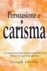 Image for Persuasione e Carisma : I 10 step per diventare una persona di successo ed essere un asso nelle relazioni