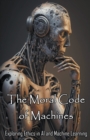 Image for The Moral Code of Machines : Exploring Ethics in AI and Machine Learning