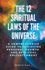 Image for The 12 Spiritual Laws of the Universe : A Comprehensive Guide to Achieving Personal Growth and Spiritual Enlightenment