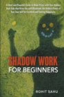 Image for Shadow Work For Beginners : A Short and Powerful Guide to Make Peace with Your Hidden Dark Side that Drive You and Illuminate the Hidden Power of Your True Self for Freedom and Lasting Happiness