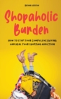 Image for Shopaholic Burden How to Stop Your Compulsive Buying And Heal Your Shopping Addiction