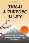 Image for Ikigai : A Purpose in Life Focusing on Life Goals Improve Performance and Happiness