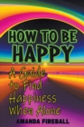 Image for How to Be Happy : A Guide to Finding Happiness When Alone