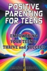 Image for Positive Parenting for Teens : Empowering Your Teen to Thrive and Succeed