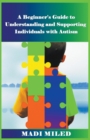 Image for A Beginner&#39;s Guide to Understanding and Supporting Individuals with Autism