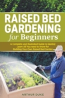 Image for Raised Bed Gardening for Beginners : A Complete and Illustrated Guide to Quickly Learn All You Need to Know for Building Your Own Raised Bed Garden