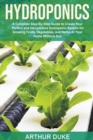 Image for Hydroponics : A Complete Step-By-Step Guide to Create Your Perfect and Inexpensive Hydroponic System for Growing Fruits, Vegetables, and Herbs At Your Home Without Soil