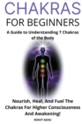 Image for Chakras for Beginners : A Guide to Understanding 7 Chakras of the Body: Nourish, Heal, And Fuel The Chakras For Higher Consciousness And Awakening!