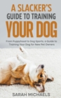 Image for A Slacker&#39;s Guide to Training Your Dog : From Puppyhood to Dog Sports, a Guide to Training Your Dog for New Pet Owners