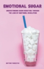 Image for Emotional Sugar Understanding Sugar Addiction, Through the Lens of Emotional Regulation