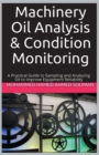 Image for Machinery Oil Analysis &amp; Condition Monitoring : A Practical Guide to Sampling and Analyzing Oil to Improve Equipment Reliability
