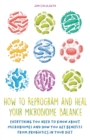Image for How to Reprogram and Heal your Microbiome Balance Everything You Need to Know About Microbiomes and How You Get Benefits From Probiotics in Your Diet