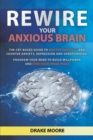 Image for Rewire Your Anxious Brain : The CBT-Based Guide to Master Yourself and Counter Anxiety, Depression and Overthinking. Program Your Mind to Build Willpower and Find Your Inner Peace