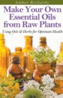 Image for Make Your Own Essential Oils from Raw Plants Using Oils &amp; Herbs for Optimum Health