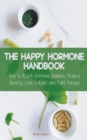 Image for The Happy Hormone Handbook How to Reach Hormone Balance, Reduce Anxiety, Lose Weight and Fight Fatigue