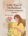 Image for Little Way of Motherhood, a Catholic Pregnancy Journey